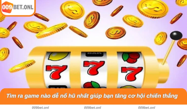 Tìm ra game nào dễ nổ hũ nhất giúp bạn tăng cơ hội chiến thắng